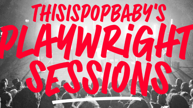 THISISPOPBABY The Playwright Sessions